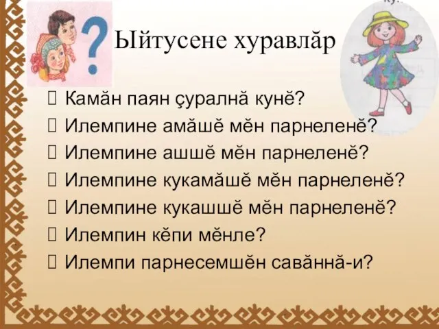 Ыйтусене хуравлăр Камăн паян çуралнă кунĕ? Илемпине амăшĕ мĕн парнеленĕ? Илемпине ашшĕ