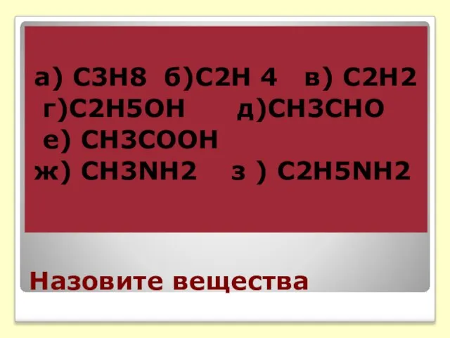 Назовите вещества а) С3Н8 б)С2Н 4 в) С2Н2 г)С2Н5ОН д)СН3СНО е) СН3СООН