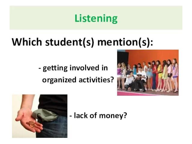 Listening Which student(s) mention(s): - getting involved in organized activities? - lack of money?