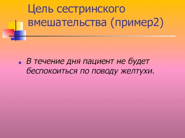 Цель сестринского вмешательства (пример2) В течение дня пациент не будет беспокоиться по поводу желтухи.