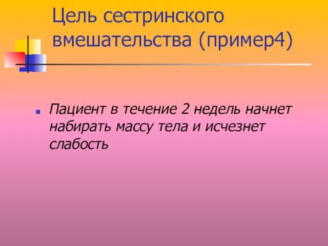 Цель сестринского вмешательства (пример4) Пациент в течение 2 недель начнет набирать массу тела и исчезнет слабость