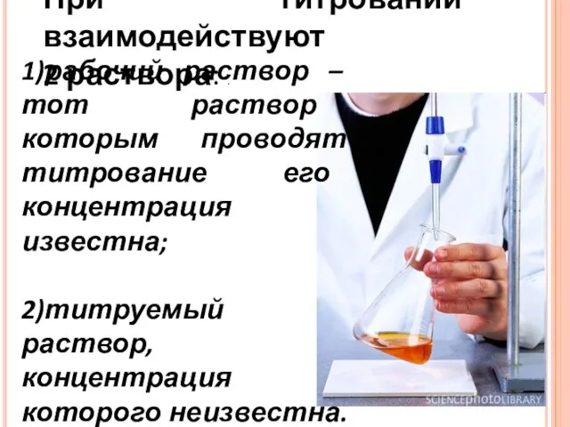 1)рабочий раствор – тот раствор которым проводят титрование его концентрация известна; 2)титруемый