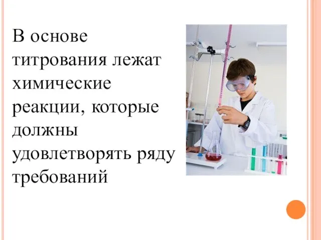 В основе титрования лежат химические реакции, которые должны удовлетворять ряду требований