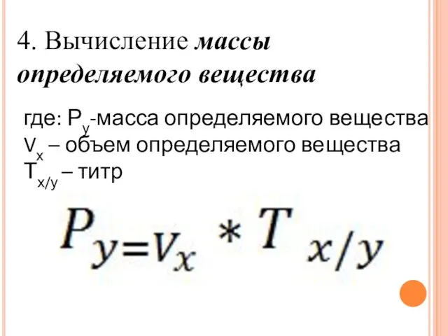 4. Вычисление массы определяемого вещества где: Ру-масса определяемого вещества Vх – объем