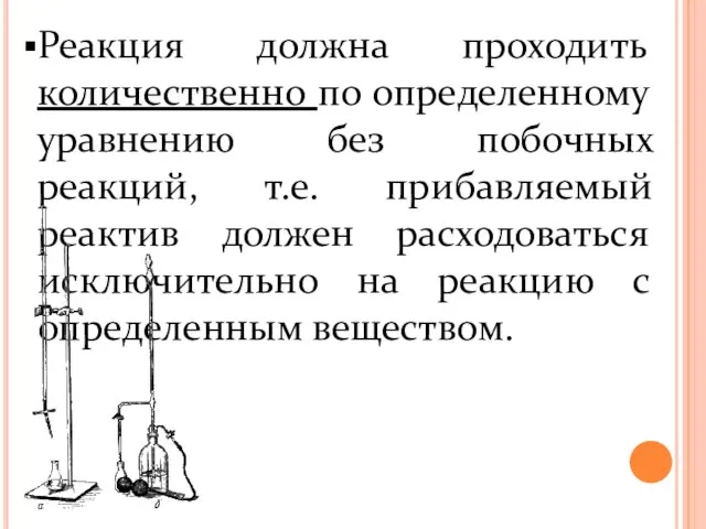 Реакция должна проходить количественно по определенному уравнению без побочных реакций, т.е. прибавляемый