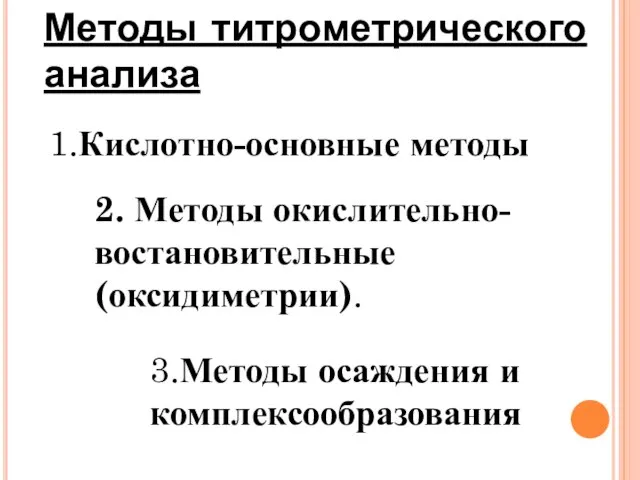 Методы титрометрического анализа 1.Кислотно-основные методы 2. Методы окислительно-востановительные (оксидиметрии). 3.Методы осаждения и комплексообразования