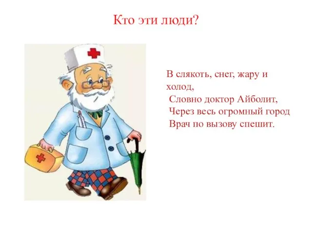 Кто эти люди? В слякоть, снег, жару и холод, Словно доктор Айболит,