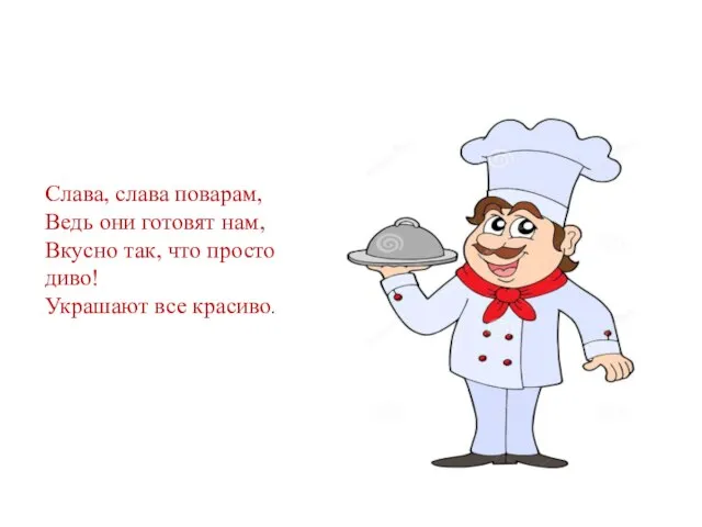 Слава, слава поварам, Ведь они готовят нам, Вкусно так, что просто диво! Украшают все красиво.