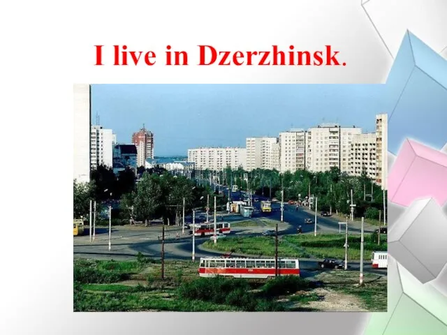 I live in Dzerzhinsk.