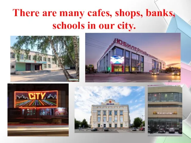 There are many cafes, shops, banks, schools in our city.