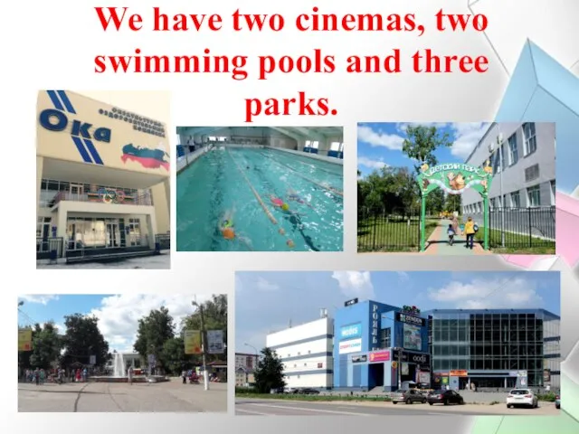 We have two cinemas, two swimming pools and three parks.