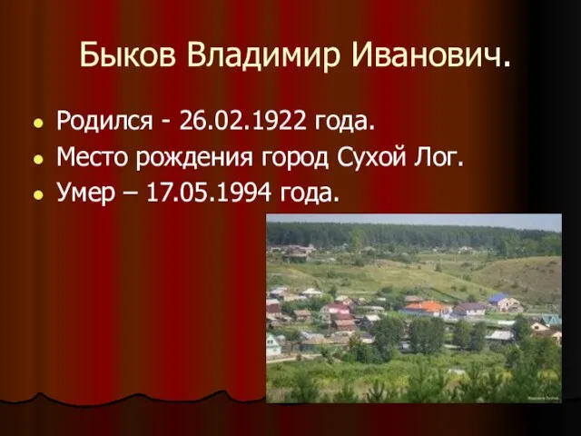 Быков Владимир Иванович. Родился - 26.02.1922 года. Место рождения город Сухой Лог. Умер – 17.05.1994 года.