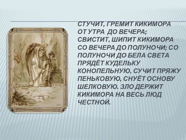 СТУЧИТ, ГРЕМИТ КИКИМОРА ОТ УТРА ДО ВЕЧЕРА; СВИСТИТ, ШИПИТ КИКИМОРА СО ВЕЧЕРА