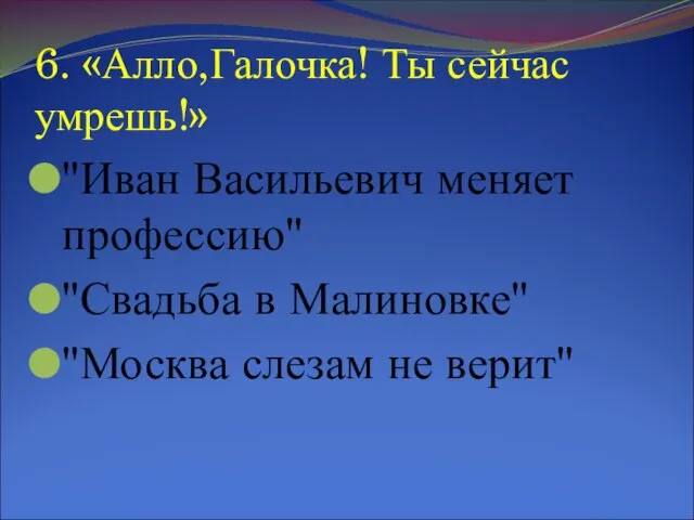 6. «Алло,Галочка! Ты сейчас умрешь!» "Иван Васильевич меняет профессию" "Свадьба в Малиновке" "Москва слезам не верит"