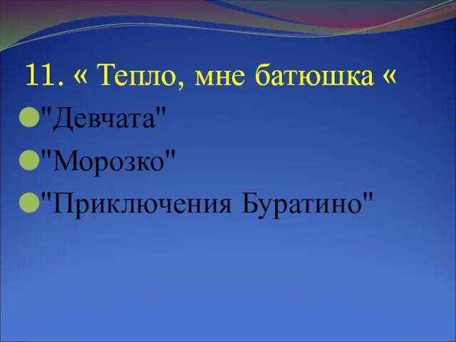 11. « Тепло, мне батюшка « "Девчата" "Морозко" "Приключения Буратино"