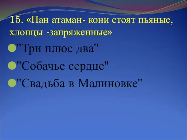 15. «Пан атаман- кони стоят пьяные, хлопцы -запряженные» "Три плюс два" "Собачье сердце" "Свадьба в Малиновке"