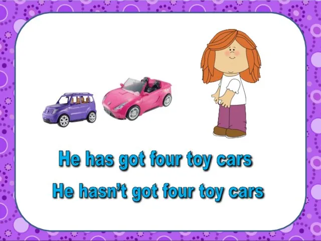 He hasn’t got four toy cars He has got four toy cars
