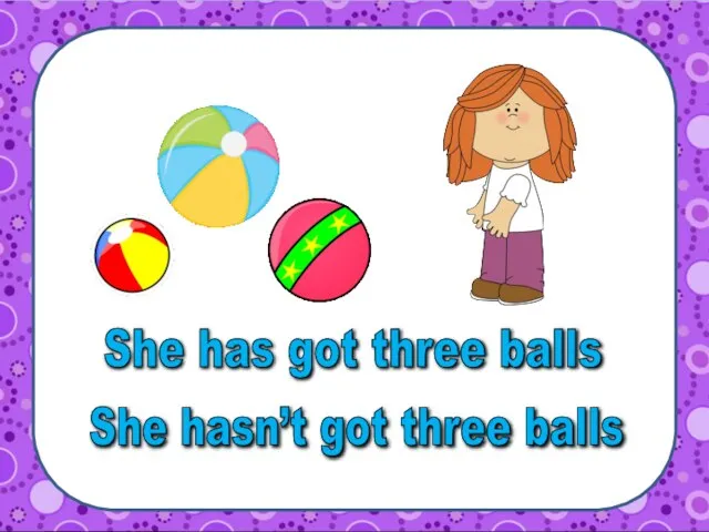 She has got three balls She hasn’t got three balls