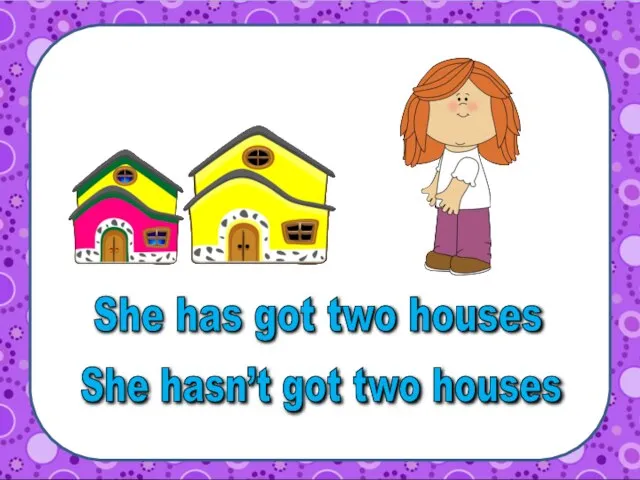 She has got two houses She hasn’t got two houses