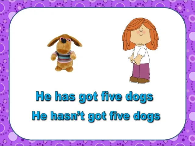 He hasn’t got five dogs He has got five dogs
