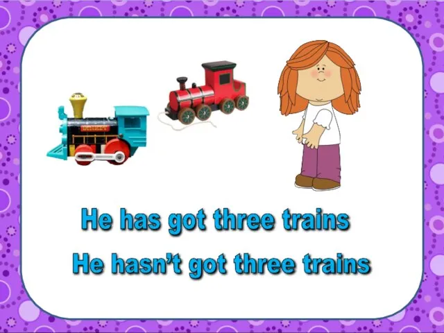 He hasn’t got three trains He has got three trains