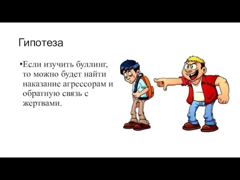 Гипотеза Если изучить буллинг, то можно будет найти наказание агрессорам и обратную связь с жертвами.