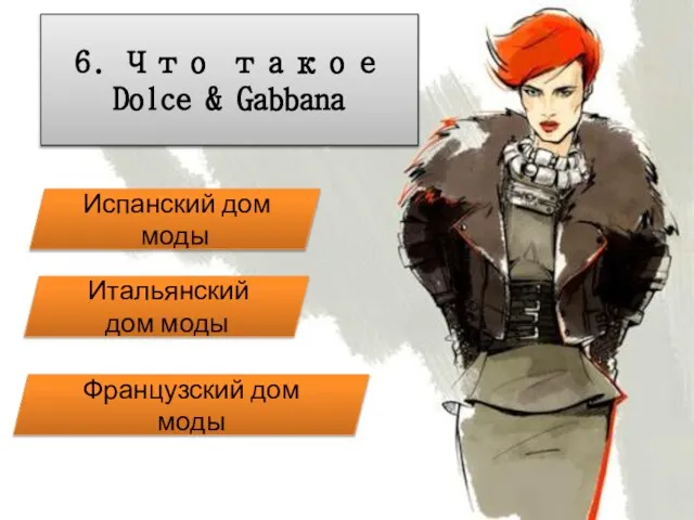 6. Что такое Dolce & Gabbana Испанский дом моды Французский дом моды Итальянский дом моды