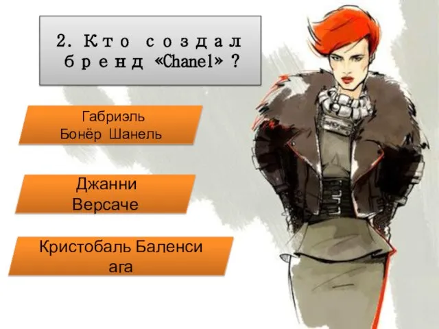 2. Кто создал бренд «Chanel» ? Габриэль Бонёр Шанель Кристобаль Баленсиага Джанни Версаче