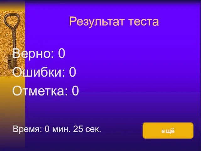 Результат теста Верно: 0 Ошибки: 0 Отметка: 0 Время: 0 мин. 25 сек. ещё