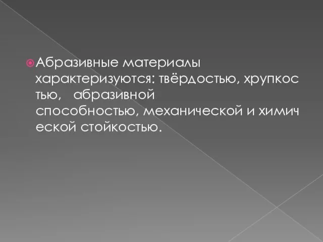 Абразивные материалы характеризуются: твёрдостью, хрупкостью, абразивной способностью, механической и химической стойкостью.