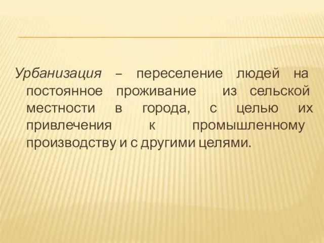 Урбанизация – переселение людей на постоянное проживание из сельской местности в города,