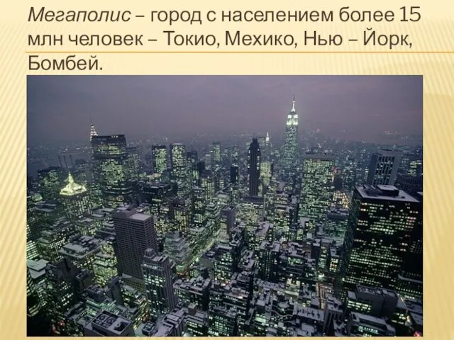 Мегаполис – город с населением более 15 млн человек – Токио, Мехико, Нью – Йорк, Бомбей.