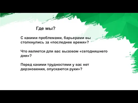 Где мы? С какими проблемами, барьерами вы столкнулись за «последнее время»? Что