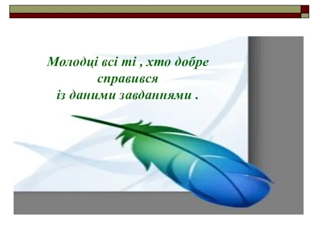 Молодці всі ті , хто добре справився із даними завданнями .