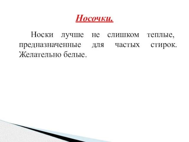 Носки лучше не слишком теплые, предназначенные для частых стирок. Желательно белые. Носочки.