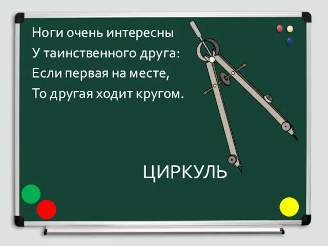 ЦИРКУЛЬ Ноги очень интересны У таинственного друга: Если первая на месте, То другая ходит кругом.