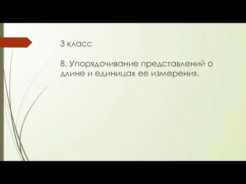 3 класс 8. Упорядочивание представлений о длине и единицах ее измерения.