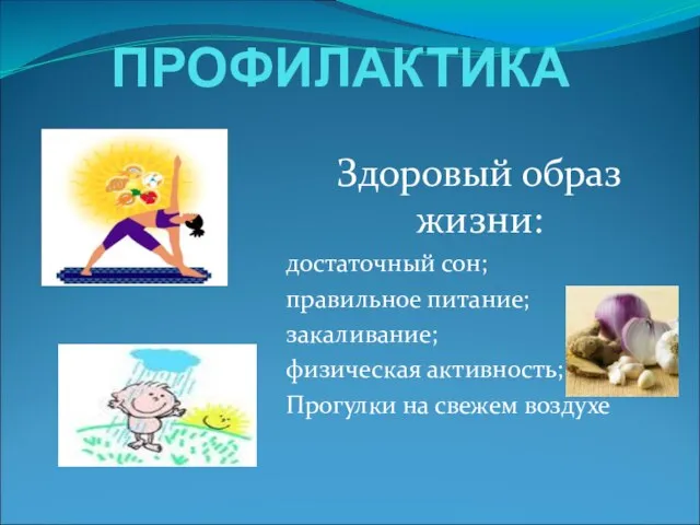 ПРОФИЛАКТИКА Здоровый образ жизни: достаточный сон; правильное питание; закаливание; физическая активность; Прогулки на свежем воздухе