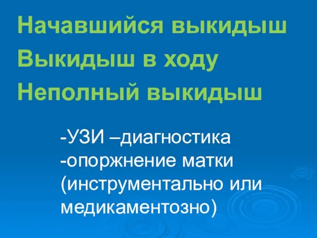 -УЗИ –диагностика -опоржнение матки (инструментально или медикаментозно) Начавшийся выкидыш Выкидыш в ходу Неполный выкидыш