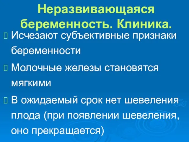 Неразвивающаяся беременность. Клиника. Исчезают субъективные признаки беременности Молочные железы становятся мягкими В