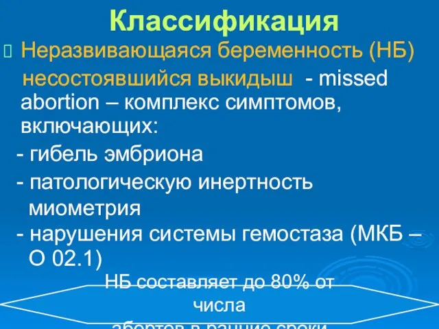 Классификация Неразвивающаяся беременность (НБ) несостоявшийся выкидыш - missed abortion – комплекс симптомов,