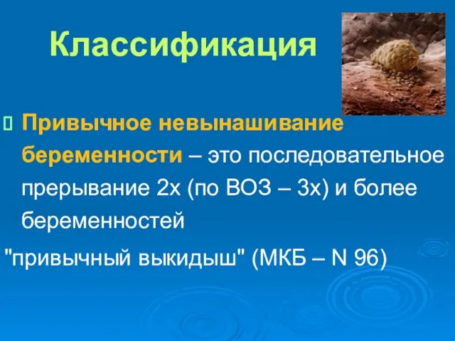 Классификация Привычное невынашивание беременности – это последовательное прерывание 2х (по ВОЗ –