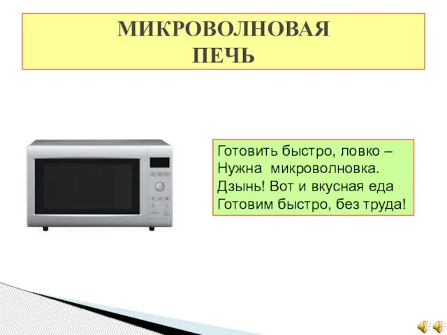 МИКРОВОЛНОВАЯ ПЕЧЬ Готовить быстро, ловко – Нужна микроволновка. Дзынь! Вот и вкусная