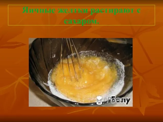 Яичные желтки растирают с сахаром.