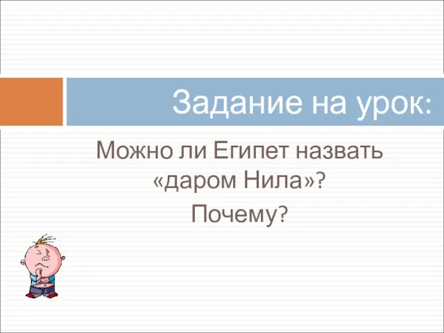 Можно ли Египет назвать «даром Нила»? Почему? Задание на урок: