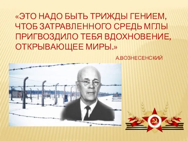 «ЭТО НАДО БЫТЬ ТРИЖДЫ ГЕНИЕМ, ЧТОБ ЗАТРАВЛЕННОГО СРЕДЬ МГЛЫ ПРИГВОЗДИЛО ТЕБЯ ВДОХНОВЕНИЕ, ОТКРЫВАЮЩЕЕ МИРЫ.» А.ВОЗНЕСЕНСКИЙ