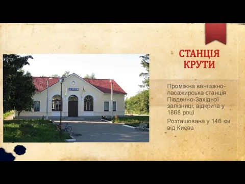 СТАНЦІЯ КРУТИ Проміжна вантажно-пасажирська станція Південно-Західної залізниці, відкрита у 1868 році Розташована