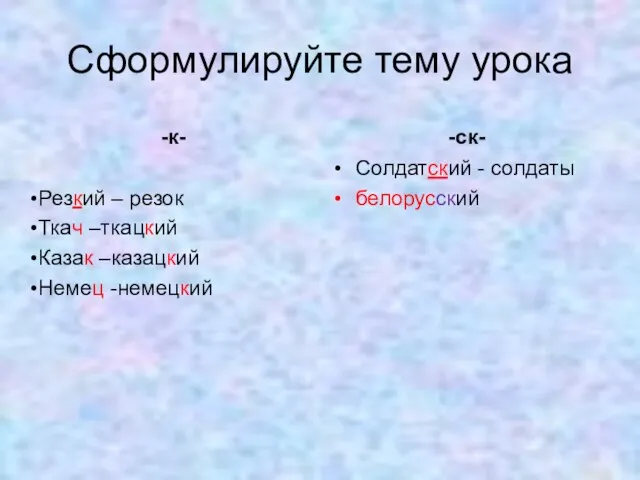 Сформулируйте тему урока -к- Резкий – резок Ткач –ткацкий Казак –казацкий Немец