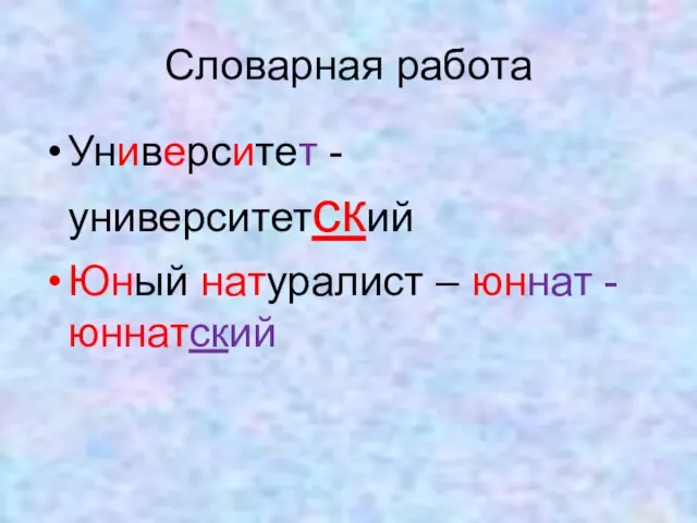 Словарная работа Университет - университетский Юный натуралист – юннат -юннатский