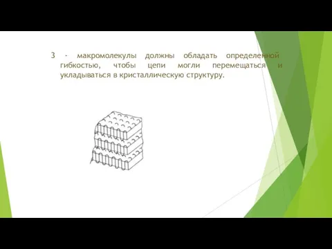 3 - макромолекулы должны обладать определенной гибкостью, чтобы цепи могли перемещаться и укладываться в кристаллическую структуру.